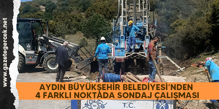 AYDIN BÜYÜKŞEHİR BELEDİYESİ’NDEN 4 FARKLI NOKTADA SONDAJ ÇALIŞMASI