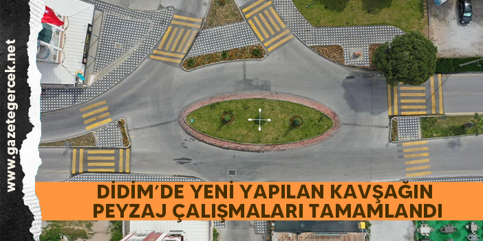 DİDİM’DE YENİ YAPILAN KAVŞAĞIN PEYZAJ ÇALIŞMALARI TAMAMLANDI