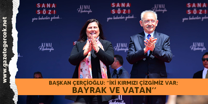 BAŞKAN ÇERÇİOĞLU: “İKİ KIRMIZI ÇİZGİMİZ VAR; BAYRAK VE VATAN’’