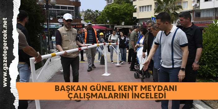 BAŞKAN GÜNEL KENT MEYDANI ÇALIŞMALARINI İNCELEDİ