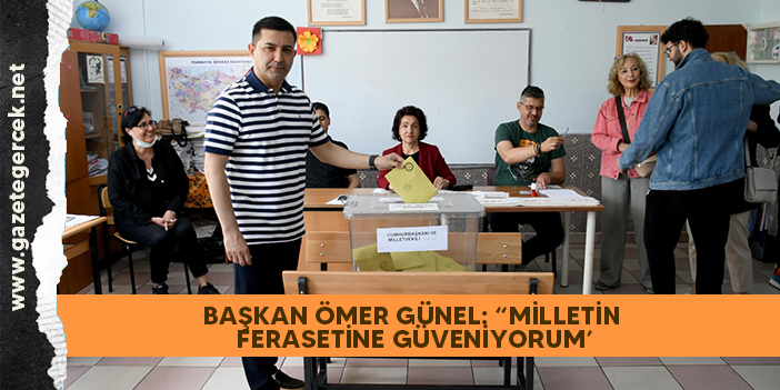 BAŞKAN ÖMER GÜNEL: “MİLLETİN FERASETİNE GÜVENİYORUM’