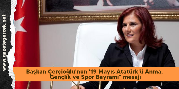 Başkan Çerçioğlu'nun '19 Mayıs Atatürk'ün Anma, Gençlik ve Spor Bayramı" mesajı