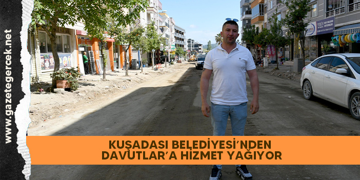 KUŞADASI BELEDİYESİ’NDEN DAVUTLAR’A HİZMET YAĞIYOR