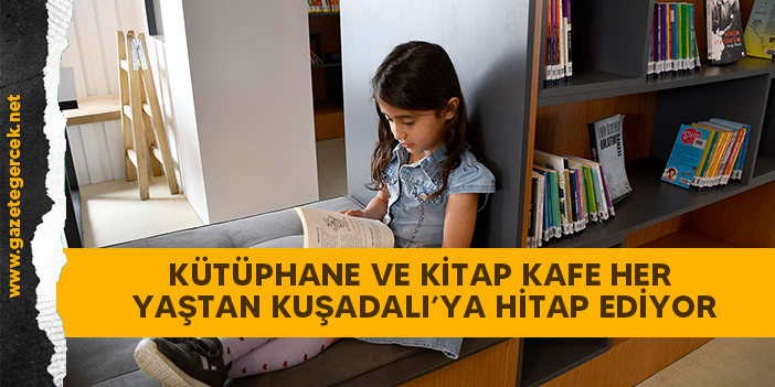 KÜTÜPHANE VE KİTAP KAFE HER YAŞTAN KUŞADALI’YA HİTAP EDİYOR