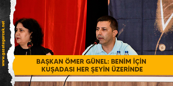 BAŞKAN ÖMER GÜNEL: BENİM İÇİN KUŞADASI HER ŞEYİN ÜZERİNDE