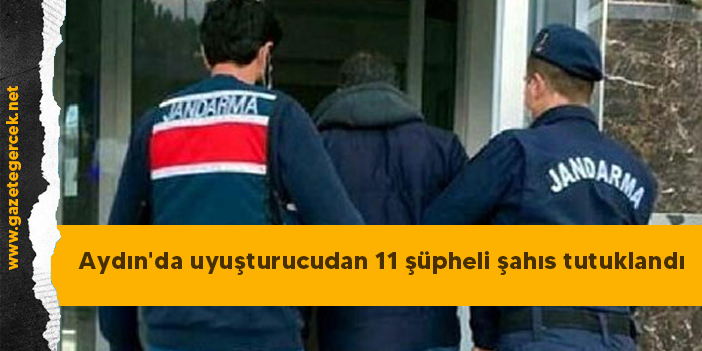 Aydın'da uyuşturucudan 11 şüpheli şahıs tutuklandı
