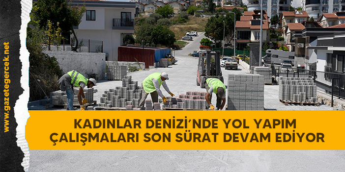 KADINLAR DENİZİ’NDE YOL YAPIM ÇALIŞMALARI SON SÜRAT DEVAM EDİYOR