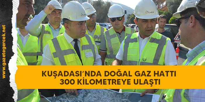 KUŞADASI’NDA DOĞAL GAZ HATTI 300 KİLOMETREYE ULAŞTI