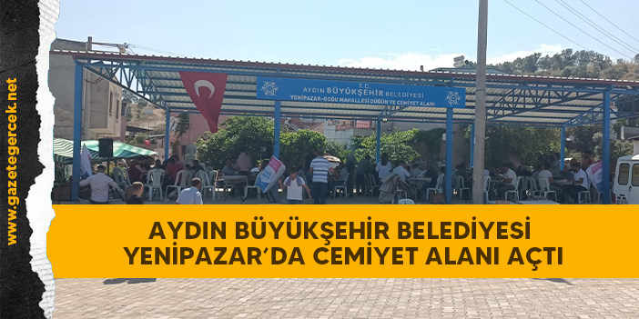 AYDIN BÜYÜKŞEHİR BELEDİYESİ YENİPAZAR’DA CEMİYET ALANI AÇTI