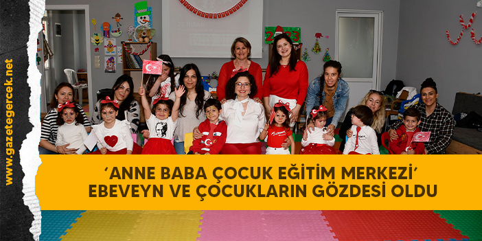 ‘ANNE BABA ÇOCUK EĞİTİM MERKEZİ’ EBEVEYN VE ÇOCUKLARIN GÖZDESİ OLDU