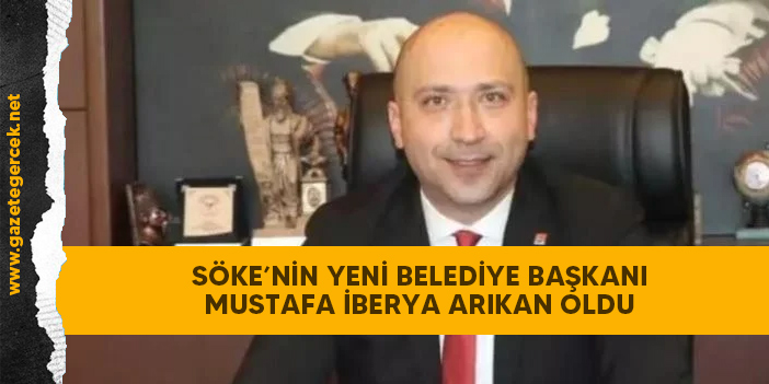 SÖKE'NİN YENİ BELEDİYE BAŞKANI MUSTAFA İBERYA ARIKAN OLDU