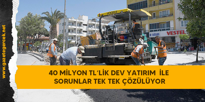 40 MİLYON TL’LİK DEV YATIRIM  İLE SORUNLAR TEK TEK ÇÖZÜLÜYOR