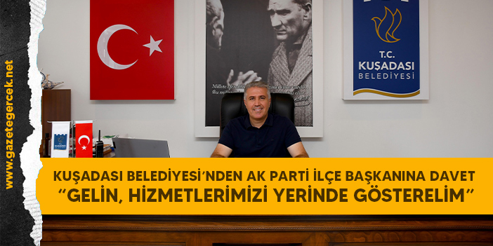 KUŞADASI BELEDİYESİ’NDEN AK PARTİ İLÇE BAŞKANINA DAVET “GELİN, HİZMETLERİMİZİ YERİNDE GÖSTERELİM”