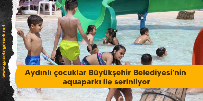 Aydınlı çocuklar Büyükşehir Belediyesi'nin aquaparkı ile serinliyor