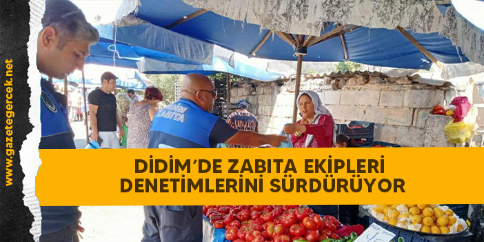DİDİM’DE ZABITA EKİPLERİ  DENETİMLERİNİ SÜRDÜRÜYOR