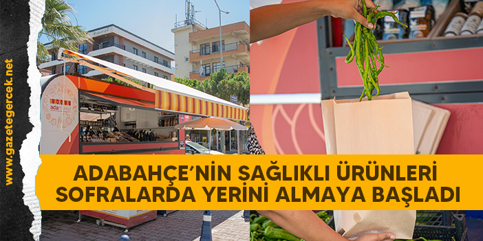 ADABAHÇE’NİN SAĞLIKLI ÜRÜNLERİ SOFRALARDA YERİNİ ALMAYA BAŞLADI