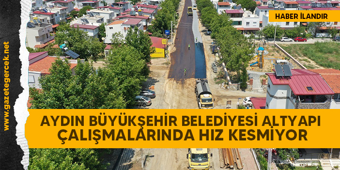 AYDIN BÜYÜKŞEHİR BELEDİYESİ ALTYAPI ÇALIŞMALARINDA HIZ KESMİYOR