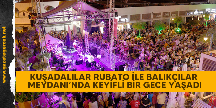 KUŞADALILAR RUBATO İLE BALIKÇILAR MEYDANI’NDA KEYİFLİ BİR GECE YAŞADI