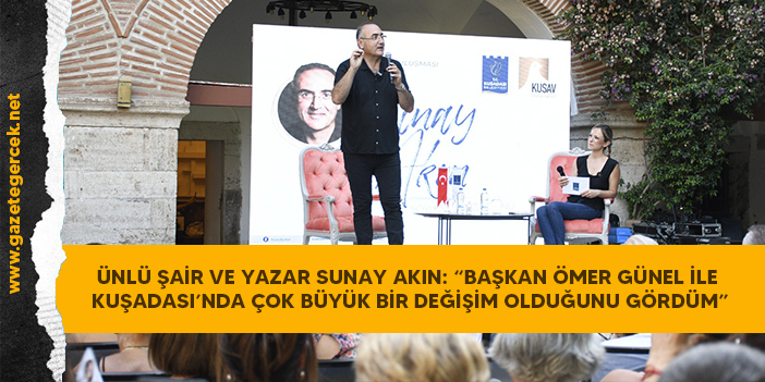 ÜNLÜ ŞAİR VE YAZAR SUNAY AKIN: “BAŞKAN ÖMER GÜNEL İLE KUŞADASI’NDA ÇOK BÜYÜK BİR DEĞİŞİM OLDUĞUNU GÖRDÜM”