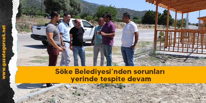 Söke Belediyesi’nden sorunları yerinde tespite devam