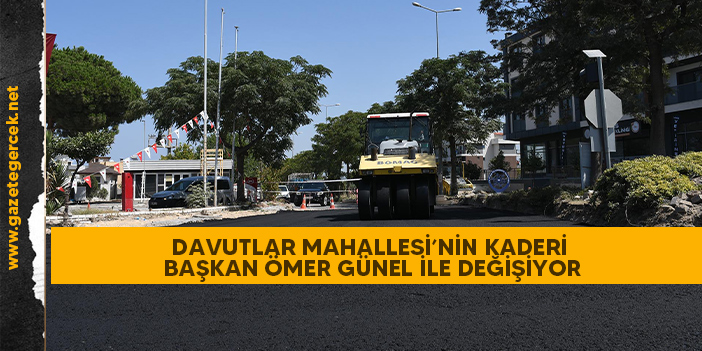 DAVUTLAR MAHALLESİ’NİN KADERİ BAŞKAN ÖMER GÜNEL İLE DEĞİŞİYOR