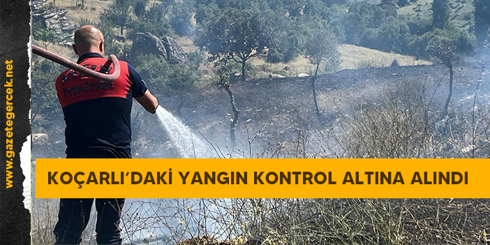 KOÇARLI’DAKİ YANGIN KONTROL ALTINA ALINDI