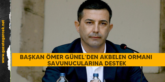 BAŞKAN ÖMER GÜNEL’DEN AKBELEN ORMANI SAVUNUCULARINA DESTEK