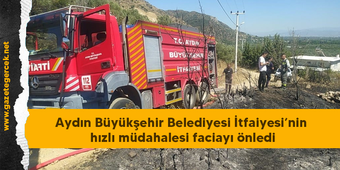 Aydın Büyükşehir Belediyesi İtfaiyesi’nin hızlı müdahalesi faciayı önledi