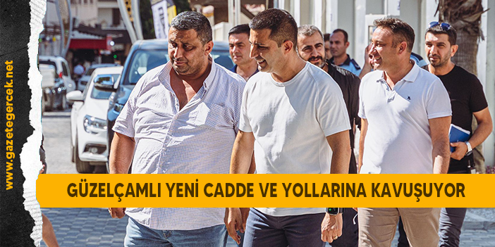 GÜZELÇAMLI YENİ CADDE VE YOLLARINA KAVUŞUYOR