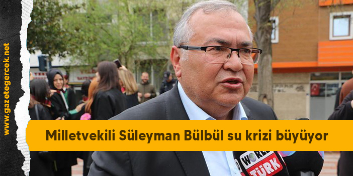Milletvekili Süleyman Bülbül su krizi büyüyor