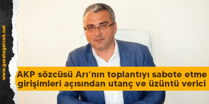AKP sözcüsü Arı’nın toplantıyı sabote etme girişimleri açısından utanç ve üzüntü verici