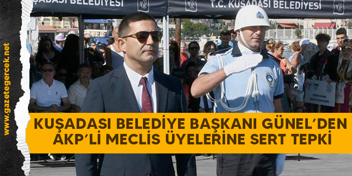 KUŞADASI BELEDİYE BAŞKANI GÜNEL’DEN AKP’Lİ MECLİS ÜYELERİNE SERT TEPKİ