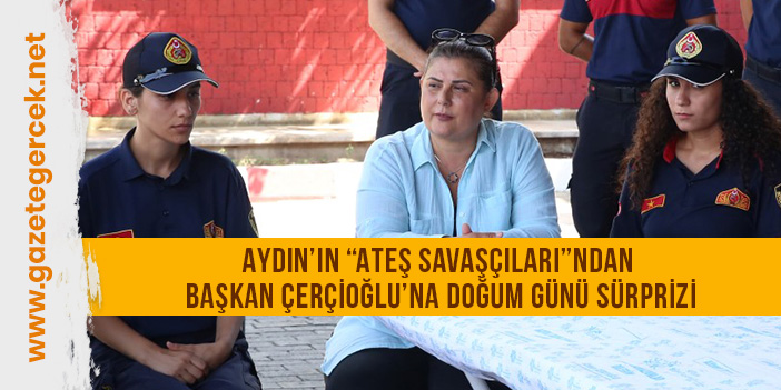 AYDIN’IN “ATEŞ SAVAŞÇILARI”NDAN BAŞKAN ÇERÇİOĞLU’NA DOĞUM GÜNÜ SÜRPRİZİ