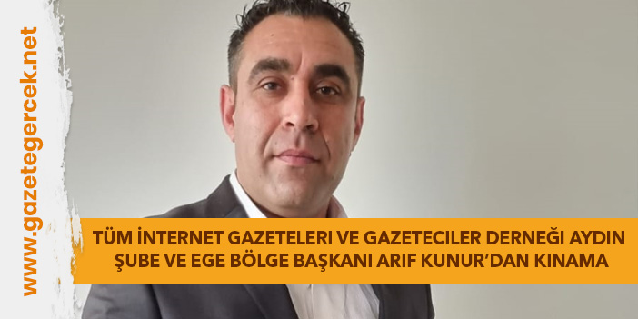 Tüm İnternet Gazeteleri ve Gazeteciler Derneği Aydın Şube ve Ege Bölge Başkanı Arif Kunur’dan kınama