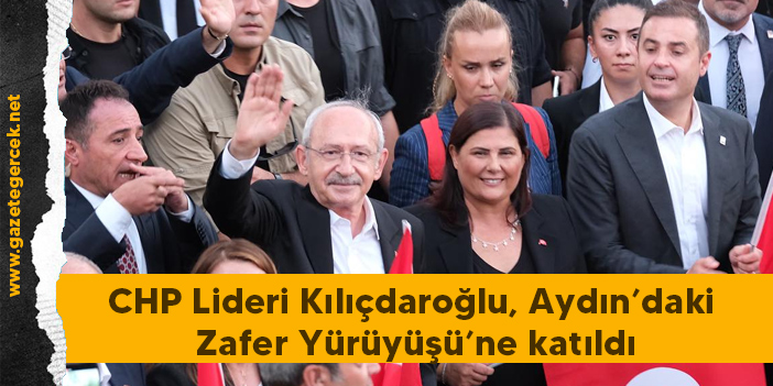 CHP Lideri Kılıçdaroğlu, Aydın’daki Zafer Yürüyüşü’ne katıldı