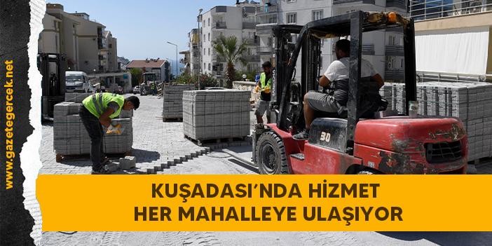 KUŞADASI’NDA HİZMET HER MAHALLEYE ULAŞIYOR