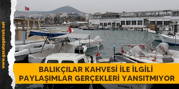 BALIKÇILAR KAHVESİ İLE İLGİLİ PAYLAŞIMLAR GERÇEKLERİ YANSITMIYOR