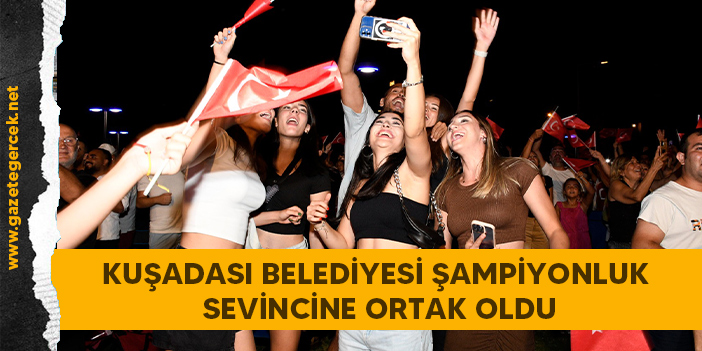 KUŞADASI BELEDİYESİ ŞAMPİYONLUK SEVİNCİNE ORTAK OLDU