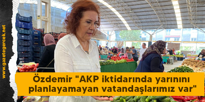 Özdemir "AKP iktidarında yarınını planlayamayan vatandaşlarımız var"