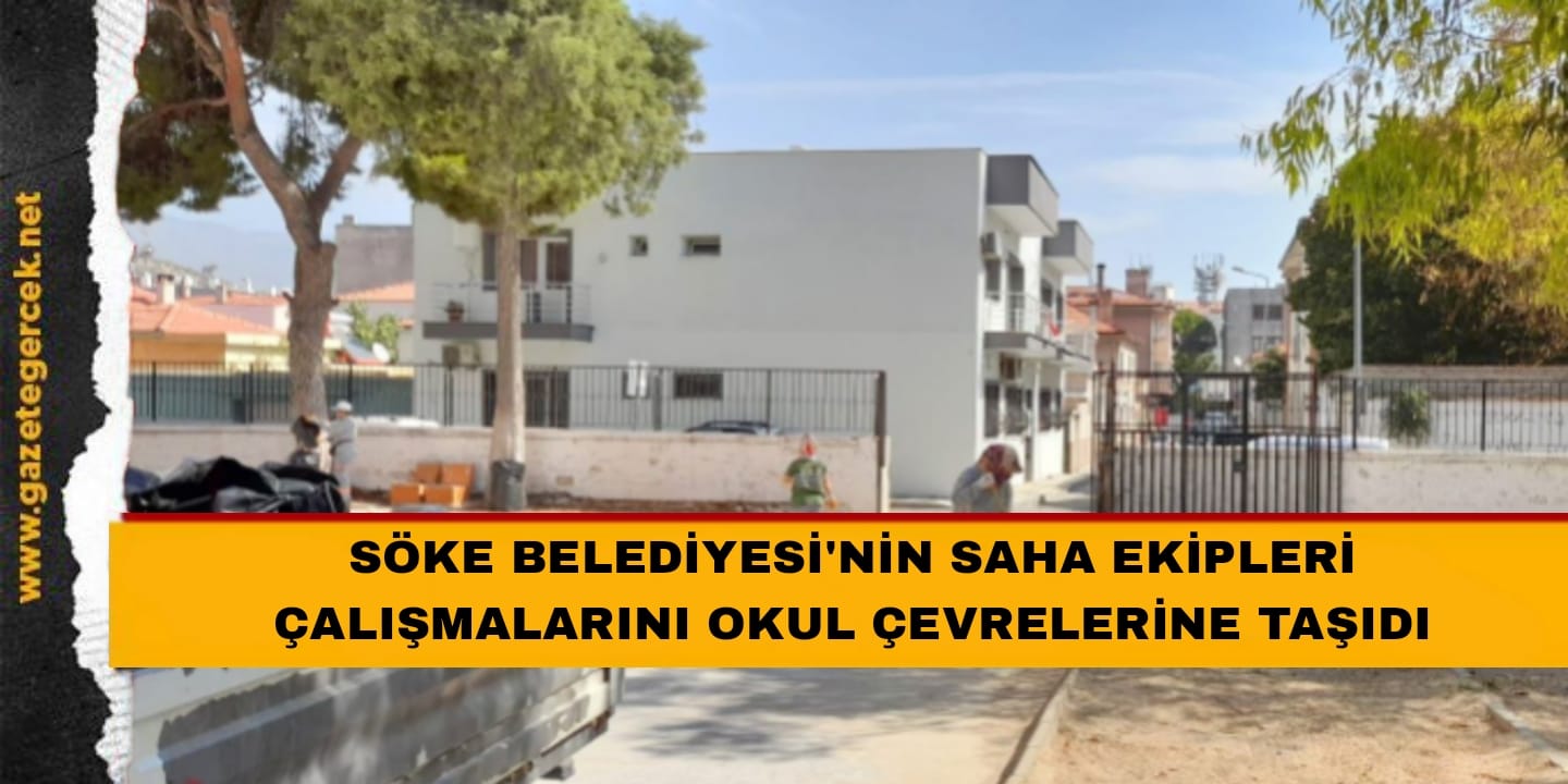 SÖKE BELEDİYESİ'NİN SAHA EKİPLERİ ÇALIŞMALARI OKUL ÇEVRELERİNE TAŞIDI