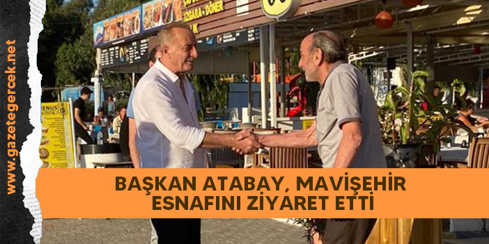 BAŞKAN ATABAY, MAVİŞEHİR ESNAFINI ZİYARET ETTİ
