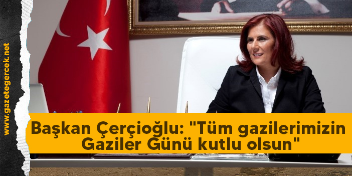Başkan Çerçioğlu: "Tüm gazilerimizin Gaziler Günü kutlu olsun"