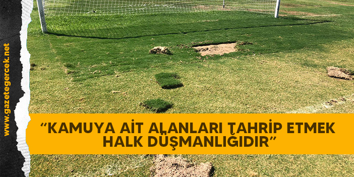 “KAMUYA AİT ALANLARI TAHRİP ETMEK HALK DÜŞMANLIĞIDIR”