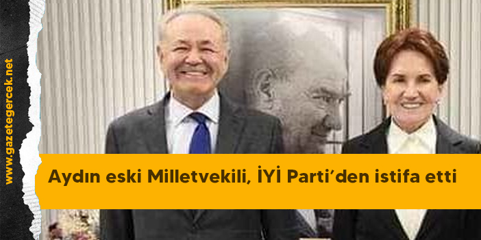 Aydın eski Milletvekili, İYİ Parti’den istifa etti