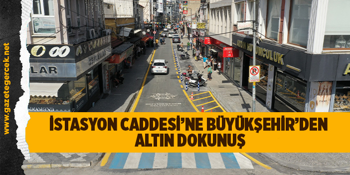 İSTASYON CADDESİ’NE BÜYÜKŞEHİR’DEN ALTIN DOKUNUŞ