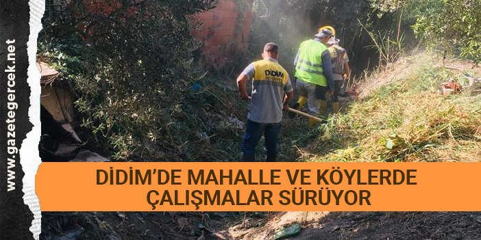 DİDİM’DE MAHALLE VE KÖYLERDE ÇALIŞMALAR SÜRÜYOR