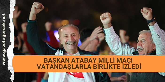 BAŞKAN ATABAY MİLLİ MAÇI VATANDAŞLARLA BİRLİKTE İZLEDİ