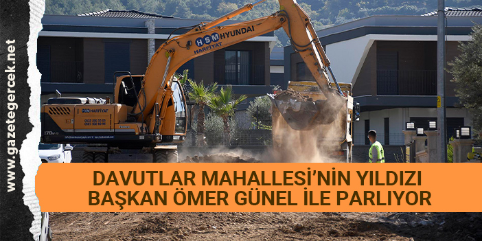 DAVUTLAR MAHALLESİ’NİN YILDIZI BAŞKAN ÖMER GÜNEL İLE PARLIYOR