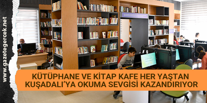 KÜTÜPHANE VE KİTAP KAFE HER YAŞTAN KUŞADALI’YA OKUMA SEVGİSİ KAZANDIRIYOR