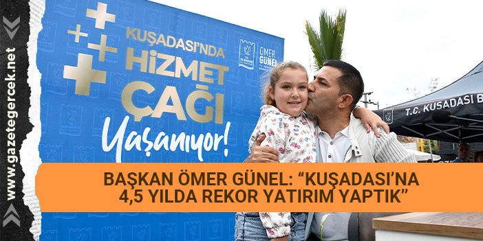 BAŞKAN ÖMER GÜNEL: “KUŞADASI’NA 4,5 YILDA REKOR YATIRIM YAPTIK”